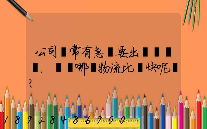 公司經常有急貨要出，請問哪個物流比較快呢？